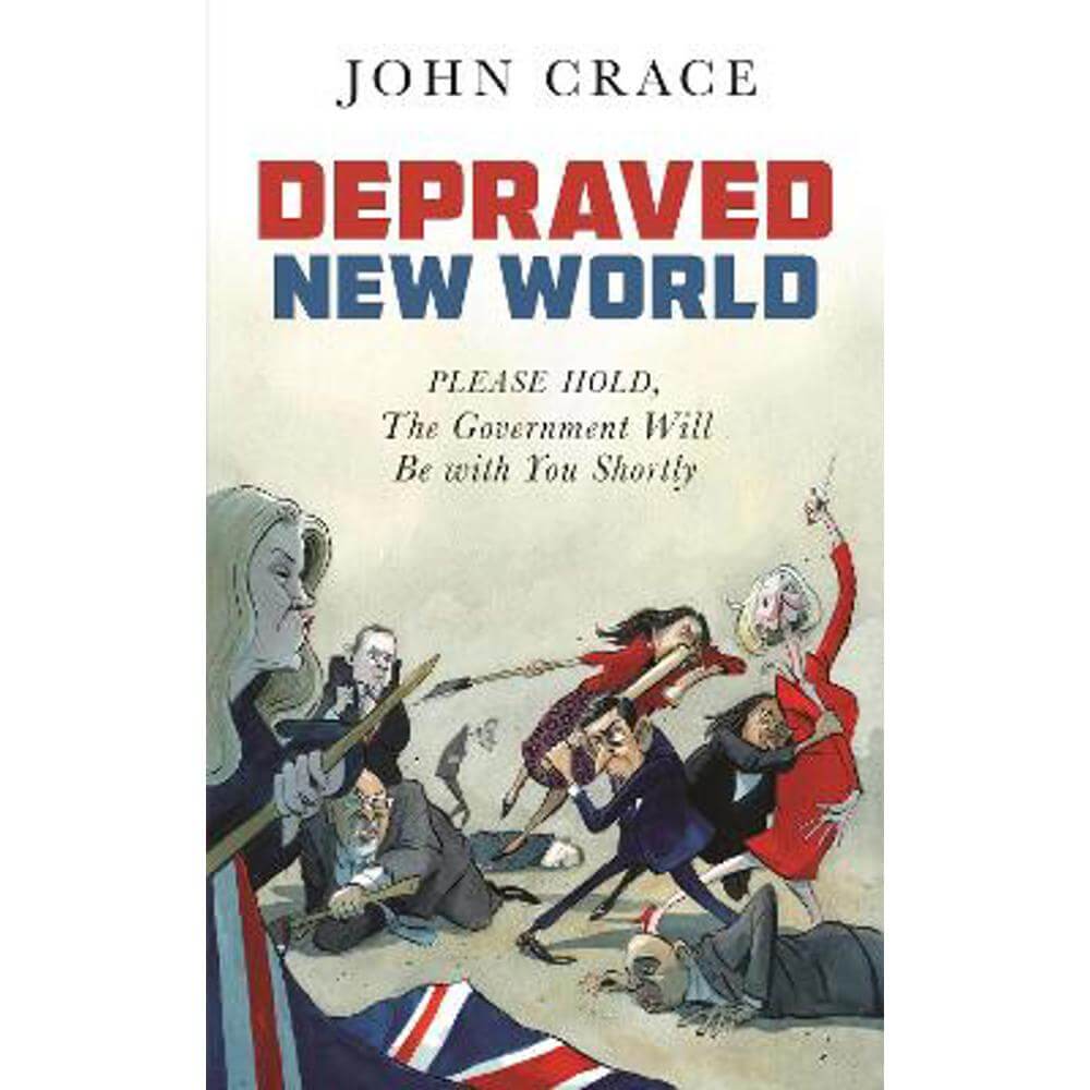 Depraved New World: Please Hold, the Government Will Be With You Shortly (Hardback) - John Crace